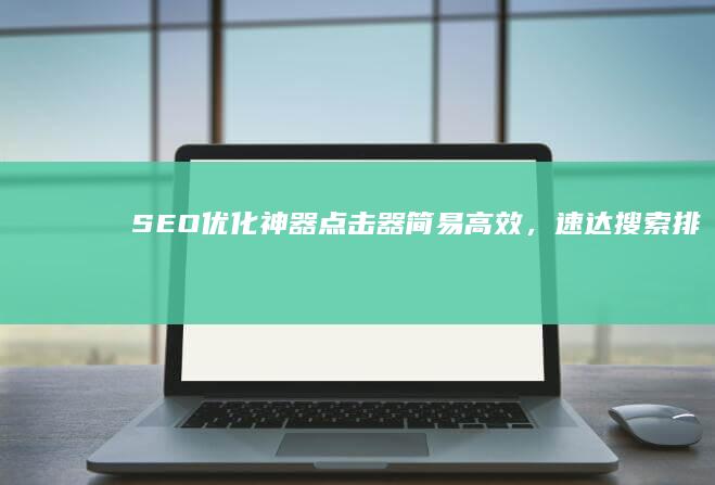 SEO优化神器：点击器简易高效，速达搜索排名顶尖