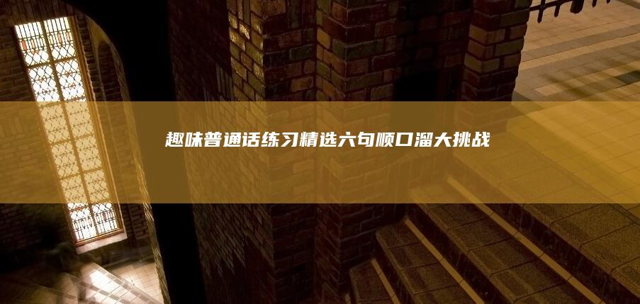 趣味普通话练习：精选六句顺口溜大挑战