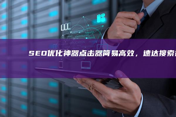 SEO优化神器：点击器简易高效，速达搜索排名顶尖